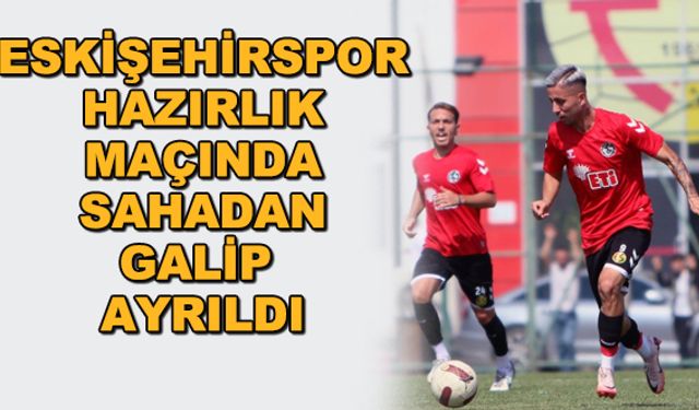 Eskişehirspor hazırlık maçında sahadan galip ayrıldı