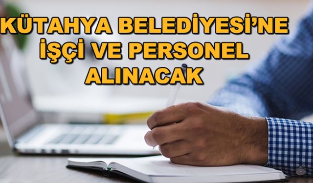 Kütahya Belediyesi'ne işçi ve personel alınacak