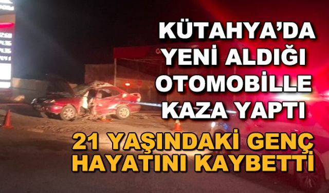 Kütahya'da yeni aldığı otomobille kaza yapan 21 yaşındaki genç hayatını kaybetti