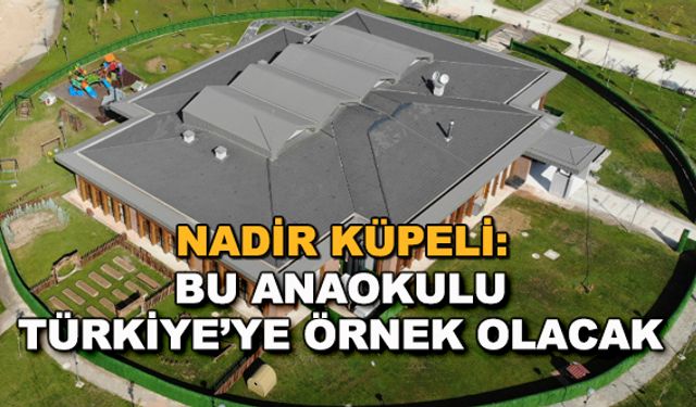 Nadir Küpeli: Bu anaokulu Türkiye'ye örnek olacak