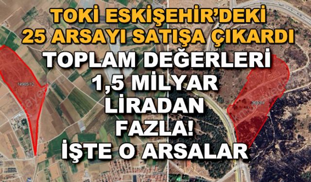 TOKİ Eskişehir'deki 25 arsayı satışa çıkardı... Toplam değerleri 1,5 milyar liradan fazla!