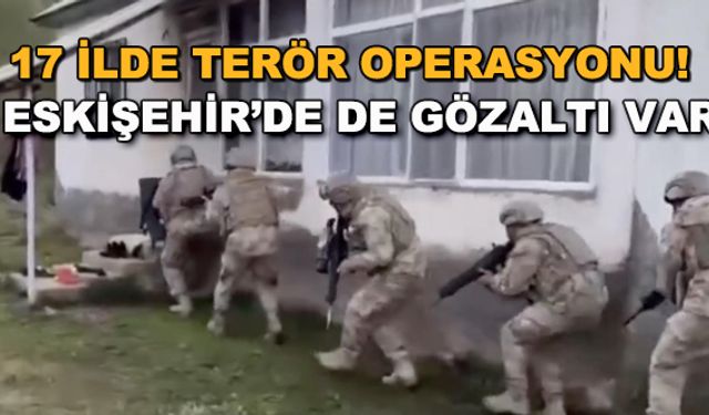 17 ilde terör operasyonu! Eskişehir'de de gözaltı var