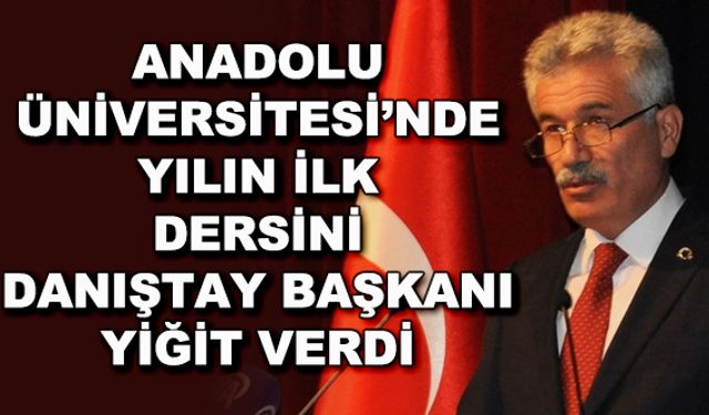 Anadolu Üniversitesi'nde yılın ilk dersini Danıştay Başkanı Yiğit verdi: "İnsanlık büyük bir sınav veriyor"