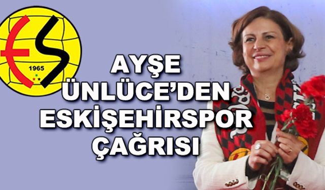 Ayşe Ünlüce'den Eskişehirspor çağrısı