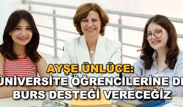 Ayşe Ünlüce: Üniversite öğrencilerine de burs desteği vereceğiz