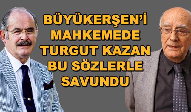 Büyükerşen'i mahkemede Turgut Kazan bu sözlerle savundu