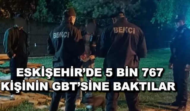 Eskişehir'de 5 bin 767 kişinin GBT'sine baktılar
