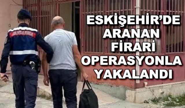 Eskişehir'de aranan firari operasyonla yakalandı