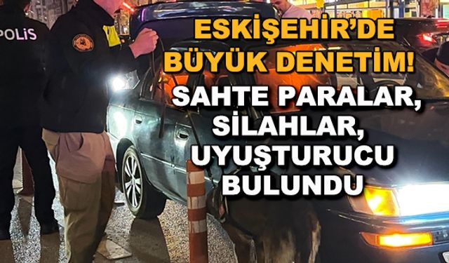 Eskişehir'de büyük denetim! Sahte paralar, silahlar ve uyuşturucu bulundu