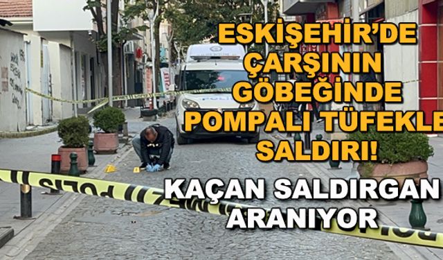 Eskişehir'de çarşının göbeğinde pompalı tüfekle saldırı! Kaçan saldırgan aranıyor
