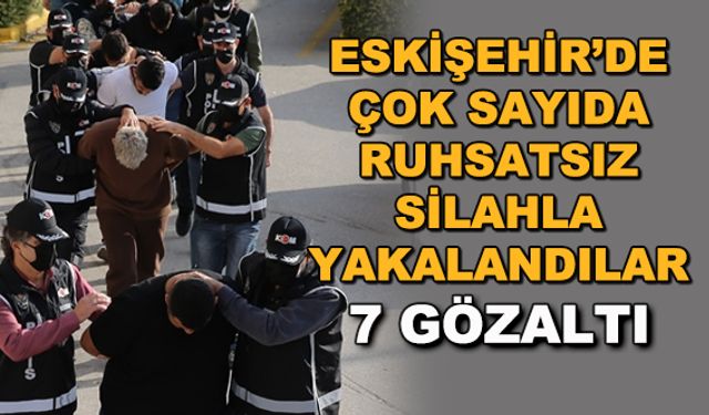 Eskişehir'de çok sayıda ruhsatsız silahla yakalandılar
