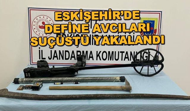 Eskişehir'de define avcıları suçüstü yakalandı