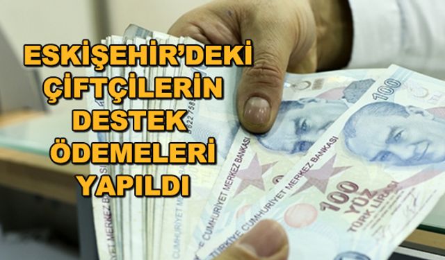 Eskişehir'deki çiftçilerin destek ödemeleri yapıldı