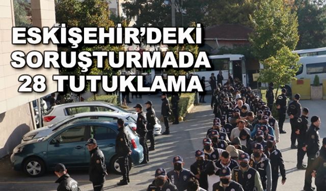 Eskişehir'deki soruşturmada 28 tutuklama