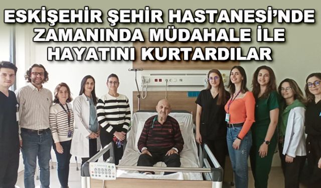 Eskişehir Şehir Hastanesi'nde zamanında müdahale ile hayatını kurtardılar