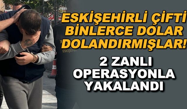 Eskişehirli çifti binlerce dolar dolandırmışlar! 2 zanlı operasyonla yakalandı