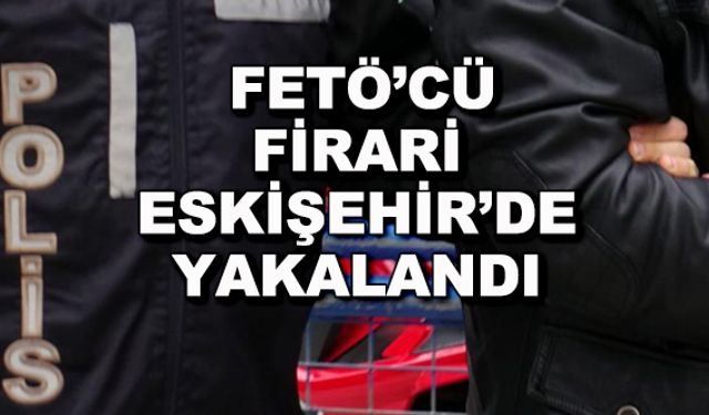 FETÖ'cü firari Eskişehir'de yakalandı