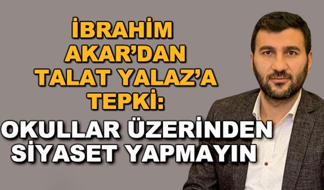 İbrahim Akar'dan Talat Yalaz'a tepki: "Okullar üzerinden siyaset yapmayın"