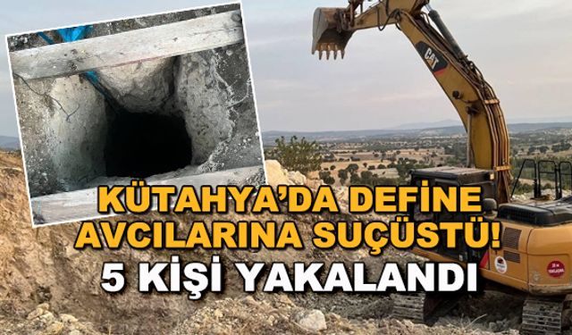 Kütahya'da define avcılarına suçüstü! 5 kişi yakalandı