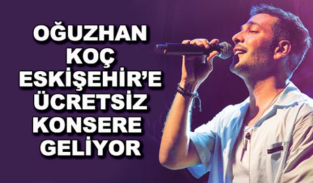 Oğuzhan Koç Eskişehir'e ücretsiz konsere geliyor