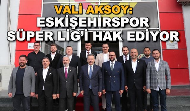 Vali Aksoy: Eskişehirspor Süper Lig'i hak ediyor