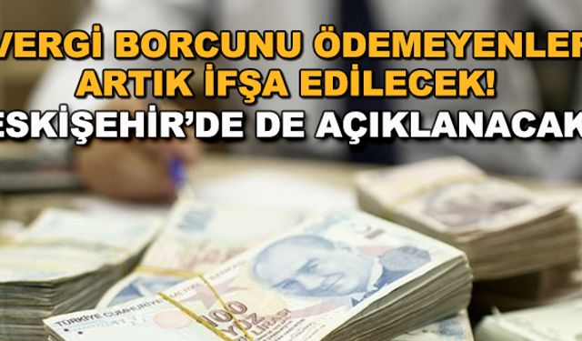 Vergi borcunu ödemeyenler artık ifşa edilecek! Eskişehir'de de açıklanacak