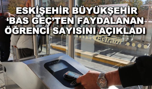 Eskişehir Büyükşehir 'bas geç'ten faydalanan öğrenci sayısını açıkladı