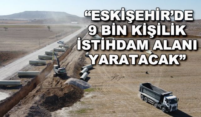"Eskişehir'de 9 bin kişilik istihdam alanı yaratacak"
