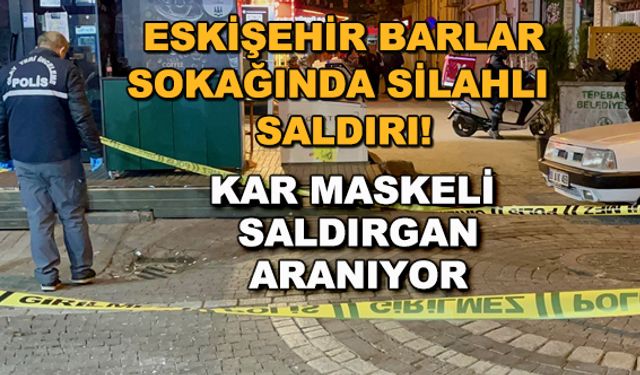 Eskişehir'de Barlar Sokağında silahlı saldırı! Kar maskeli saldırgan aranıyor
