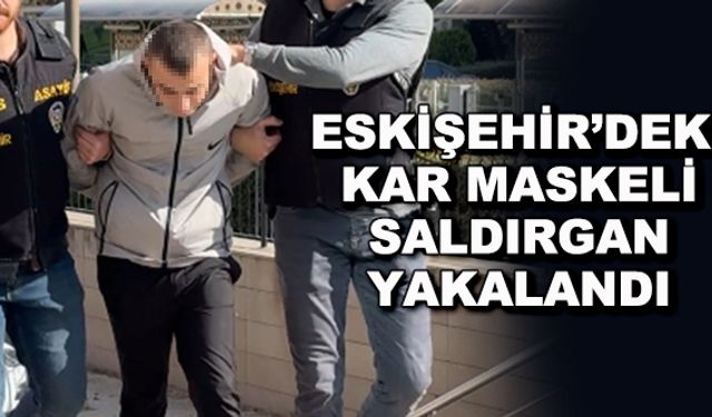 Eskişehir'deki kar maskeli saldırgan yakalandı