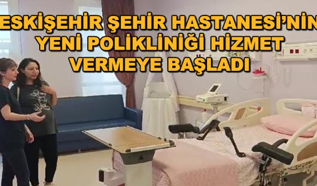 Eskişehir Şehir Hastanesi'nin yeni polikliniği hizmet vermeye başladı