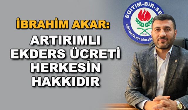 İbrahim Akar: Artırımlı ekders ücreti herkesin hakkıdır