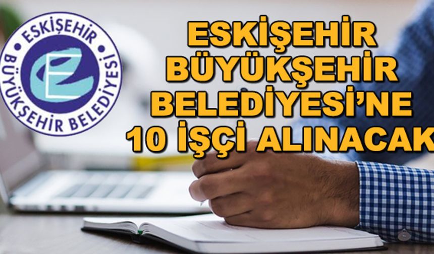 Eskişehir Büyükşehir Belediyesi'ne 10 işçi alınacak