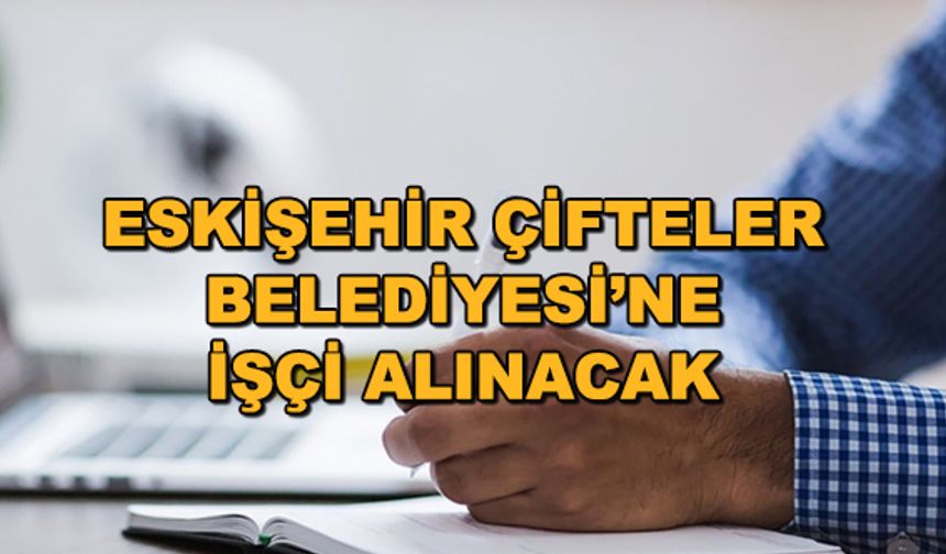 Eskişehir Çifteler Belediyesi'ne işçi alınacak