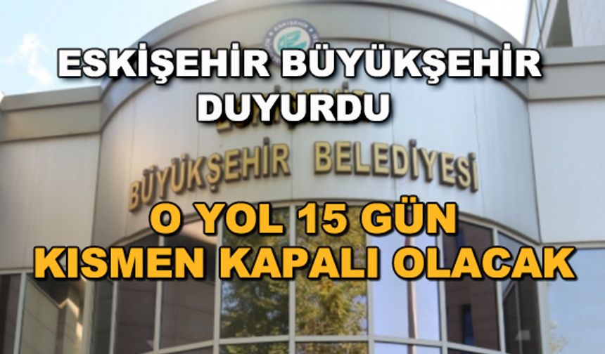 Eskişehir Büyükşehir duyurdu! O yol 15 gün kısmen kapalı olacak